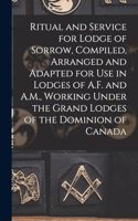 Ritual and Service for Lodge of Sorrow, Compiled, Arranged and Adapted for use in Lodges of A.F. and A.M., Working Under the Grand Lodges of the Dominion of Canada