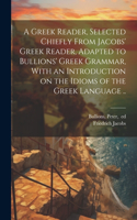 Greek Reader, Selected Chiefly From Jacobs' Greek Reader, Adapted to Bullions' Greek Grammar, With an Introduction on the Idioms of the Greek Language ..