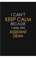 I Can't Keep Calm Because I Am An Assistant Dean