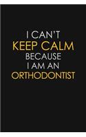 I Can't Keep Calm Because I Am An Orthodontist