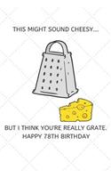 This Might Sound Cheesy But I Think You're Really Grate Happy 78th Birthday: 78 Year Old Birthday Gift Pun Journal / Notebook / Diary / Unique Greeting Card Alternative