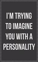 I'm Trying to Imagine You With a Personality