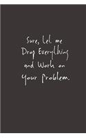 Sure, Let Me Drop Everything and Work On Your Problem.