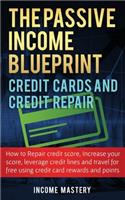 Passive Income Blueprint Credit Cards and Credit Repair: How to Repair Your Credit Score, Increase Your Credit Score, Leverage Credit Lines and Travel For Free Using Credit Card Rewards and Points