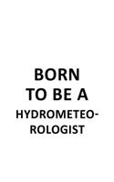 Born To Be A Hydrometeorologist: Awesome Hydrometeorologist Notebook, Hydrometeoro Worker Journal Gift, Diary, Doodle Gift or Notebook - 6 x 9 Compact Size, 109 Blank Lined Pages