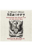 It Wasn't about Slavery Lib/E: Exposing the Great Lie of the Civil War