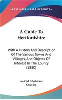 Guide To Hertfordshire: With A History And Description Of The Various Towns And Villages, And Objects Of Interest In The County (1880)