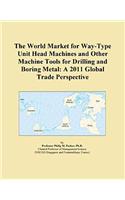 The World Market for Way-Type Unit Head Machines and Other Machine Tools for Drilling and Boring Metal
