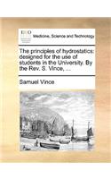 The Principles of Hydrostatics: Designed for the Use of Students in the University. by the REV. S. Vince, ...(English)