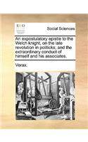 An Expostulatory Epistle to the Welch Knight, on the Late Revolution in Politicks; And the Extraordinary Conduct of Himself and His Associates.: (English)