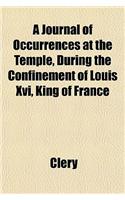 A Journal of Occurrences at the Temple; During the Confinement of Louis XVI, King of France