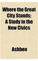Where the Great City Stands; A Study in the New Civics: (English)
