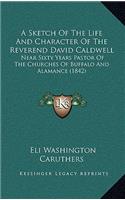 Sketch Of The Life And Character Of The Reverend David Caldwell: Near Sixty Years Pastor Of The Churches Of Buffalo And Alamance (1842)