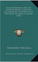 Elogio Biografico Del Cav. Vincenzo Bellini Scritto In Occasione Del Trasporto Delle Sue Ceneri Da Parigi A Catania (1876)