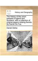The History of the Union Between England and Scotland, with a Collection of Original Papers Relating Thereto. by Daniel de Foe.