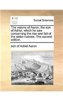The Visions of Aaron, the Son of Adriel, Which He Saw Concerning the Rise and Fall of the Sister-Nations. the Second Edition.