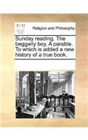 Sunday Reading. the Beggarly Boy. a Parable. to Which Is Added a New History of a True Book.