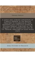 A Godly and Learned Exposition of Christs Sermon in the Mount Preached in Cambridge by That Reuerend and Iudicious Diuine M. William Perkins; Published at the Request of His Exequutors [Sic] by Th. Pierson, Preacher of Gods Word (1611)