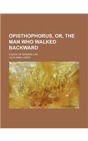 Opisthophorus, Or, the Man Who Walked Backward; A Book of Modern Life