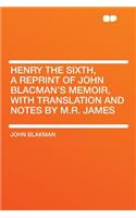 Henry the Sixth, a Reprint of John Blacman's Memoir, with Translation and Notes by M.R. James