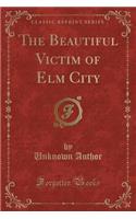 The Beautiful Victim of ELM City (Classic Reprint)
