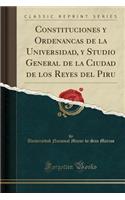 Constituciones Y Ordenancas de la Universidad, Y Studio General de la Ciudad de Los Reyes del Piru (Classic Reprint)