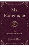 My Ragpicker (Classic Reprint)