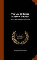 The Life of Bishop Matthew Simpson: Of the Methodist Episcopal Church