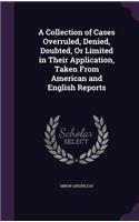 A Collection of Cases Overruled, Denied, Doubted, Or Limited in Their Application, Taken From American and English Reports