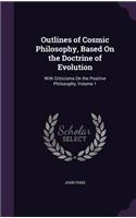 Outlines of Cosmic Philosophy, Based On the Doctrine of Evolution: With Criticisms On the Positive Philosophy, Volume 1