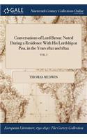 Conversations of Lord Byron: Noted During a Residence with His Lordship at Pisa, in the Years 1821 and 1822; Vol. I