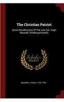 The Christian Patriot: Some Recollections Of The Late Col. Hugh Maxwell, Of Massachusetts