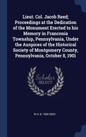Lieut. Col. Jacob Reed; Proceedings at the Dedication of the Monument Erected to his Memory in Franconia Township, Pennsylvania, Under the Auspices of the Historical Society of Montgomery County, Pennsylvania, October 8, 1901
