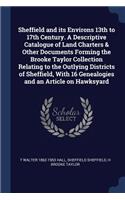 Sheffield and its Environs 13th to 17th Century. A Descriptive Catalogue of Land Charters & Other Documents Forming the Brooke Taylor Collection Relating to the Outlying Districts of Sheffield, With 16 Genealogies and an Article on Hawksyard