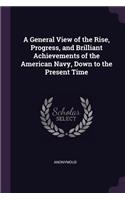 A General View of the Rise, Progress, and Brilliant Achievements of the American Navy, Down to the Present Time