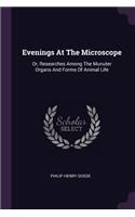 Evenings At The Microscope: Or, Researches Among The Munuter Organs And Forms Of Animal Life