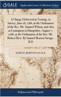 A Charge Delivered at Tooting, in Surrey, June 18, 1766, at the Ordination of the Rev. Mr. Samuel Wilton, and Also at Lymington in Hampshire, August 7, 1766, at the Ordination of the Rev. Mr. Robert Rice. by Samuel Morton Savage, B.D