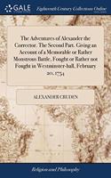 The Adventures of Alexander the Corrector. The Second Part. Giving an Account of a Memorable or Rather Monstrous Battle, Fought or Rather not Fought in Westminster-hall, February 20, 1754