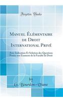 Manuel ï¿½lï¿½mentaire de Droit International Privï¿½: Avec Indication Et Solution Des Questions Posï¿½es Aux Examens de la Facultï¿½ de Droit (Classic Reprint)