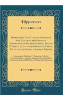 Hippocratis Coi Medicorum Omnium Sine Controversia Principis Aphorismorum Sectiones Septe, Recens È Græco in Latinum Sermone Couersæ, Et Luculentißimis, Ijsdemque Breviß: Comentarijs Illustratæ Et Expositæ, Adiectis Annotationibus, in Quibus Quotqu