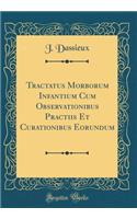 Tractatus Morborum Infantium Cum Observationibus Practiis Et Curationibus Eorundum (Classic Reprint)