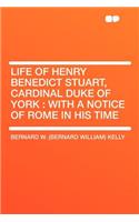 Life of Henry Benedict Stuart, Cardinal Duke of York: With a Notice of Rome in His Time