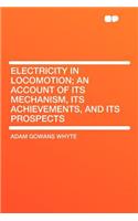 Electricity in Locomotion; An Account of Its Mechanism, Its Achievements, and Its Prospects