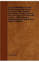 A List Of Buildings In Great Britain And Ireland Having Mural And Other Painted Decorations Of Dates Prior To The Later Part Of The Sixteenth Century - With Historical Introduction And Alphabetical Index Of Subjects