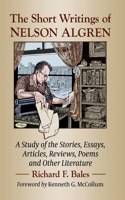 Short Writings of Nelson Algren: A Study of His Stories, Essays, Articles, Reviews, Poems and Other Literature