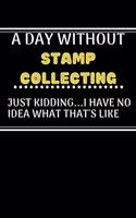 A DAY WITHOUTStamp Collecting JUST KIDDING...I HAVE NO