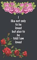 I like not only to be loved but also to be told I am loved: Blank line journal notebook for Lovely man and woman, Floral journal notebook, Lovely couple notebook journal, Valentine`s notebook journal, Cool Pe