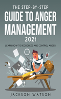 The Step-By-Step Guide to Anger Management 2021: Learn How To Recognize And Control Anger