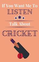 If You Want Me To Listen Talk About Cricket: Cricket Player Gift...Novelty Players Journal
