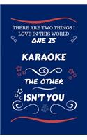 There Are Two Things I Love In This World One Is Karaoke The Other Isn't You
